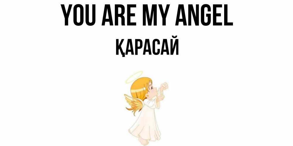 Greetings card с именем, Қарасай You are my angel ангел, девочка Greetings with text for free download 