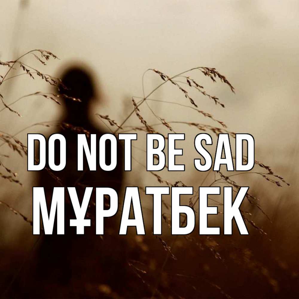 Greetings card с именем, Мұратбек Do not be sad грусть Greetings with text for free download 