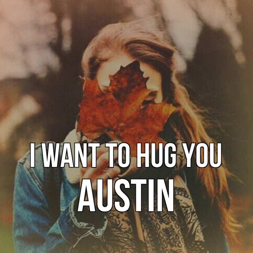 Greetings card с именем, Austin I want to hug you осеннее настроение и рыжая Greetings with text for free download 