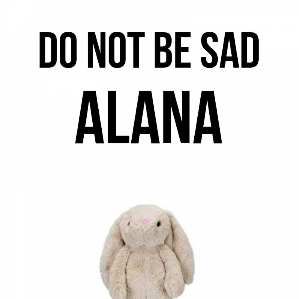 Greetings card с именем, Alana Do not be sad детская игрушка зайчика Greetings with text for free download 