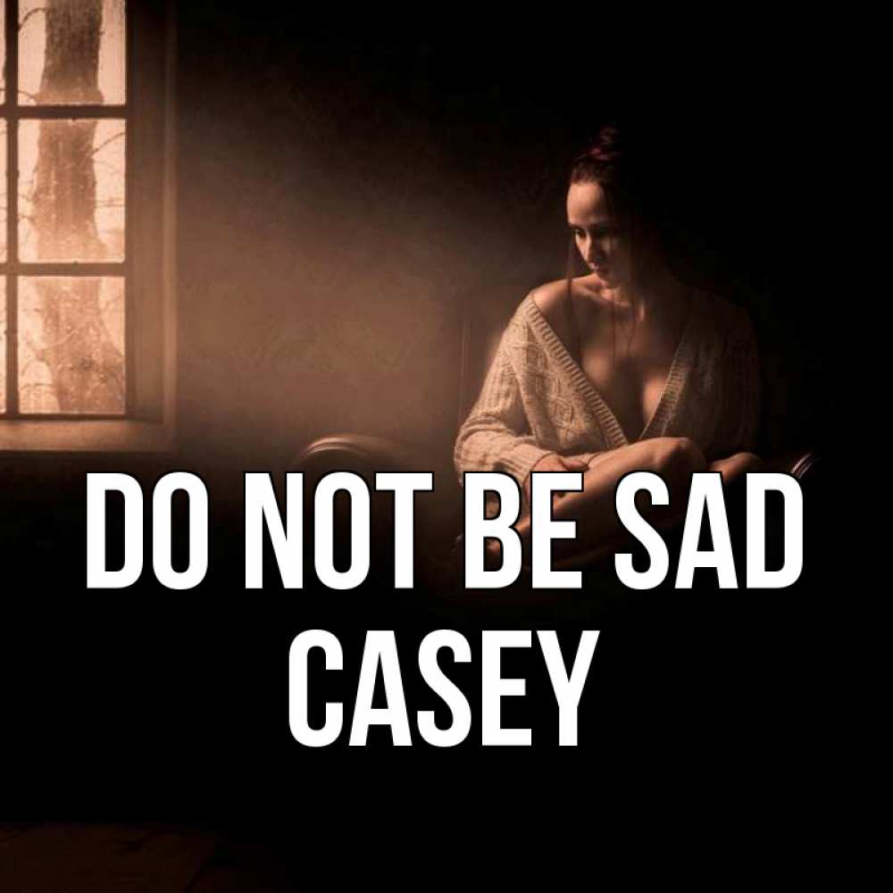 Greetings card с именем, Casey Do not be sad сидя у окна Greetings with text for free download 
