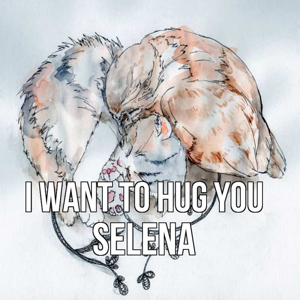 Greetings card с именем, Selena I want to hug you можно быть вместе даже когда очень разные Greetings with text for free download 