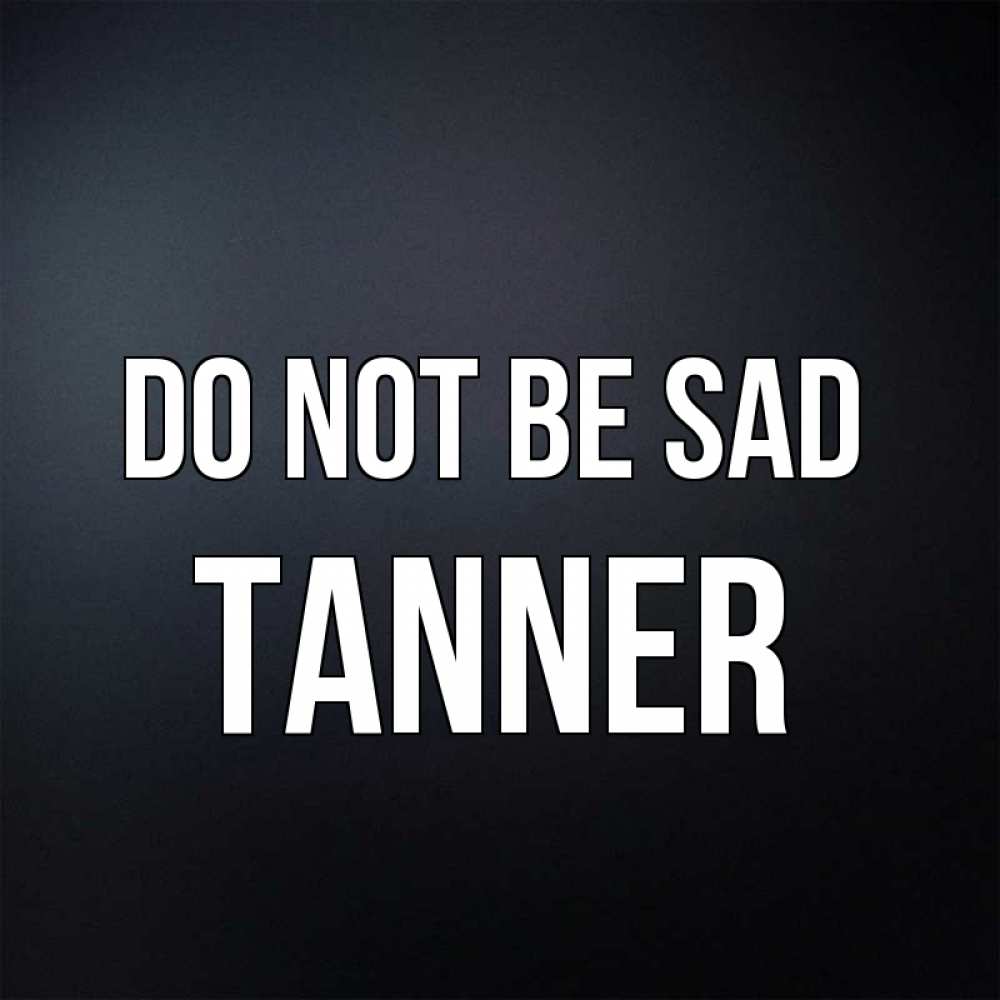 Greetings card с именем, Tanner Do not be sad Градиент серый Greetings with text for free download 