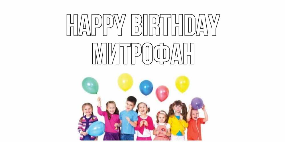 Greetings card с именем, Митрофан Happy Birthday Дети, шары Greetings with text for free download 