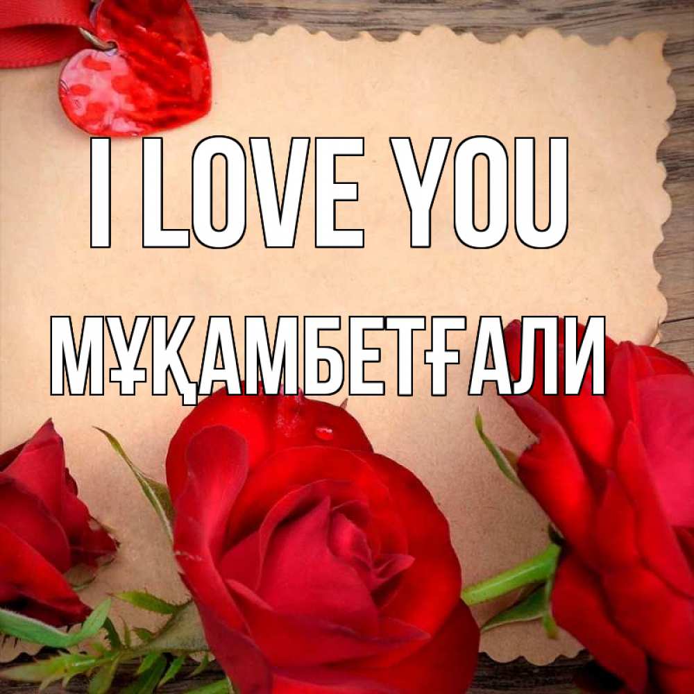 Greetings card с именем, Мұқамбетғали I love you розы сердце 1 Greetings with text for free download 