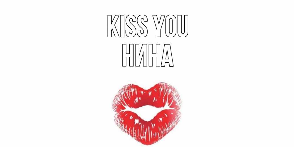 Greetings card с именем, Нина Kiss you поцелуй Greetings with text for free download 