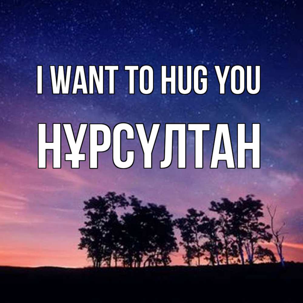 Greetings card с именем, НҰРСҮЛТАН I want to hug you силуэты деревьев Greetings with text for free download 