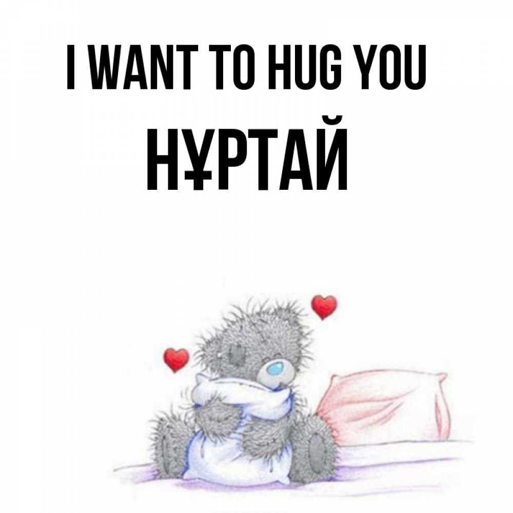 Greetings card с именем, Нұртай I want to hug you сердечки мишка Тедди и кроватка Greetings with text for free download 