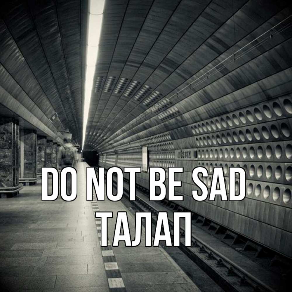 Greetings card с именем, ТАЛАП Do not be sad пустая станция метро Greetings with text for free download 