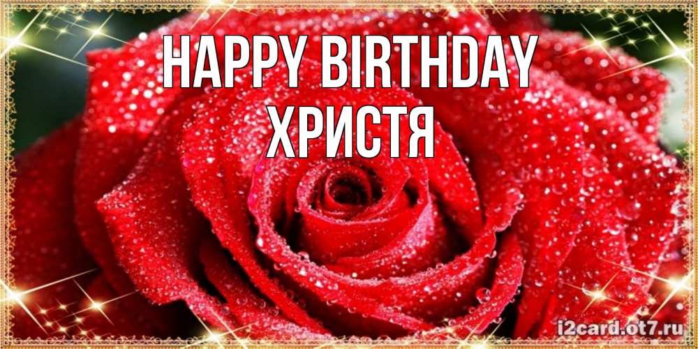 Greetings card с именем, Христя Happy Birthday роса и роза. открытка с красивой розой Greetings with text for free download 