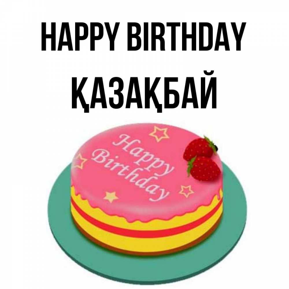 Greetings card с именем, Қазақбай Happy Birthday торт, клубника, днюха Greetings with text for free download 