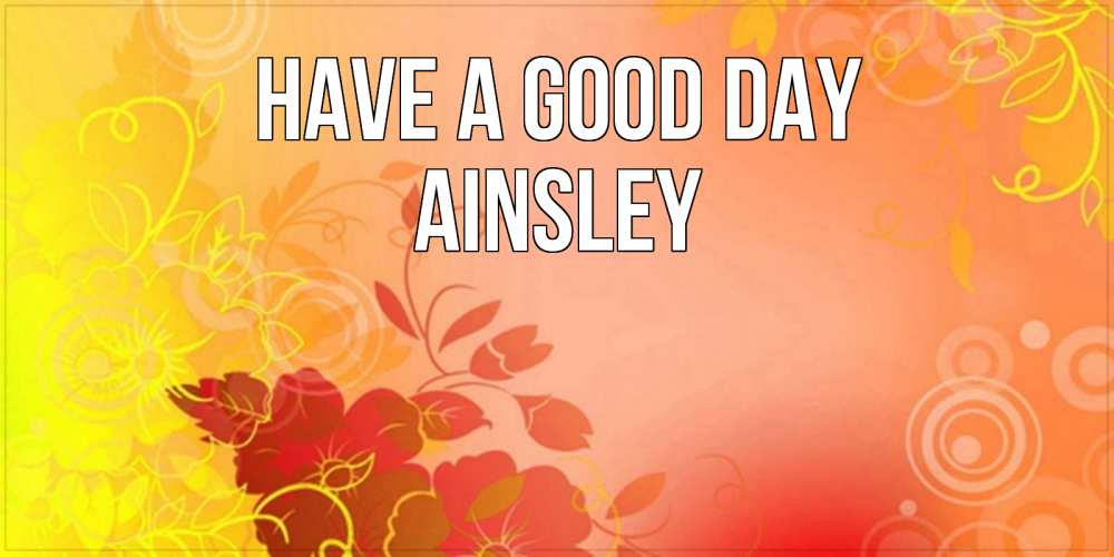 Greetings card с именем, Ainsley Have a good day открытка с оранжевыми цветами абстракция Greetings with text for free download 