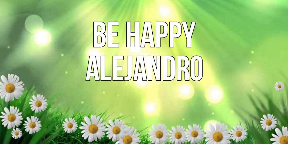 Greetings card с именем, Alejandro Be happy открытка с ромашками и солнечными лучами Greetings with text for free download 