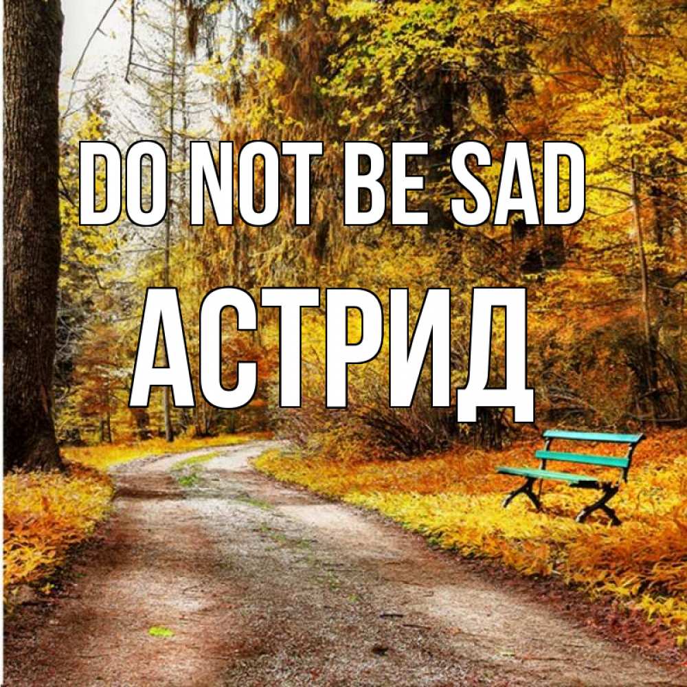 Greetings card с именем, Астрид Do not be sad зеленая лавочка Greetings with text for free download 