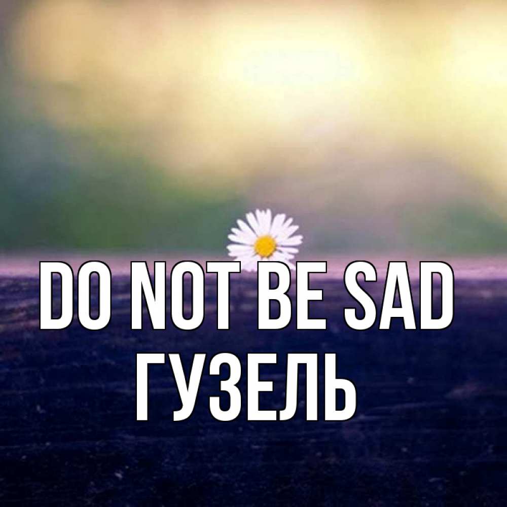 Greetings card с именем, Гузель Do not be sad красота Greetings with text for free download 