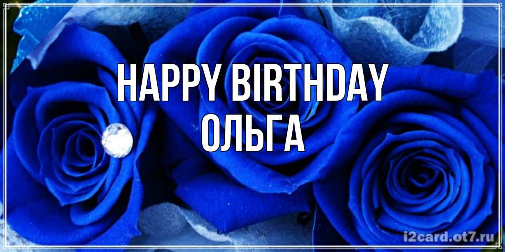 Greetings card с именем, Ольга Happy Birthday синие розы в росе Greetings with text for free download 