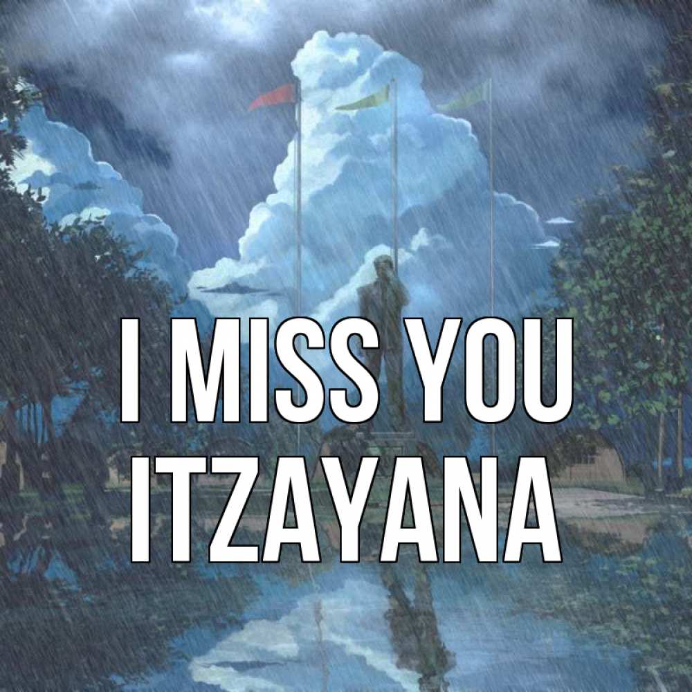 Greetings card с именем, Itzayana I miss you печалька Greetings with text for free download 