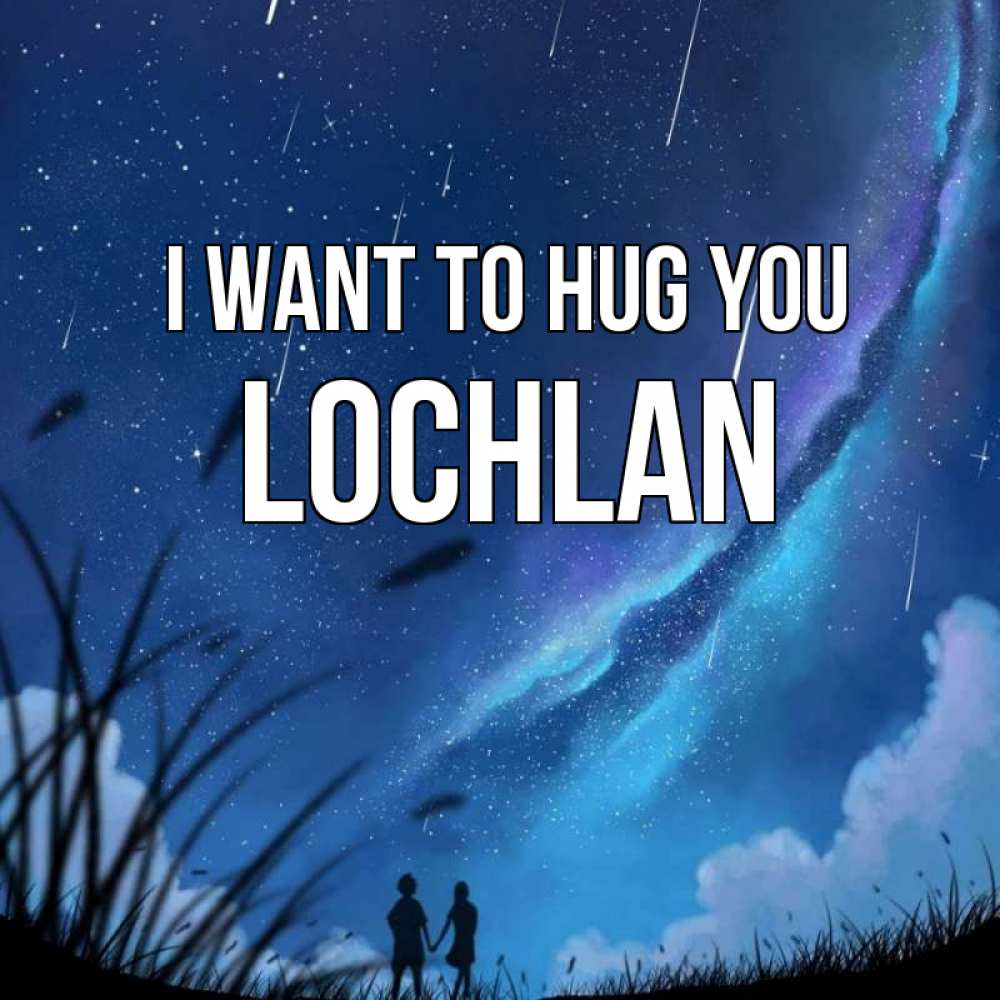 Greetings card с именем, Lochlan I want to hug you камыши Greetings with text for free download 