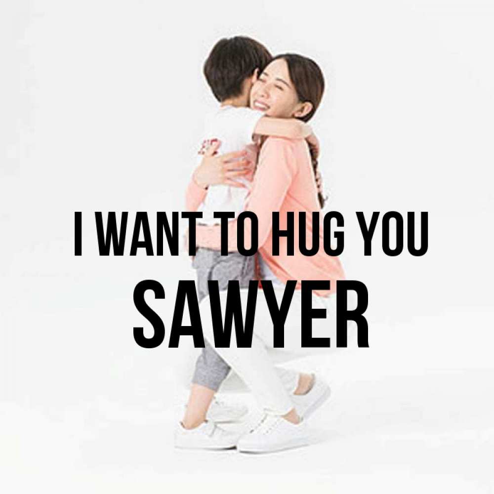 Greetings card с именем, Sawyer I want to hug you соскучилась по сыну Greetings with text for free download 