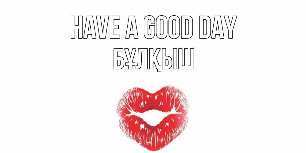 Greetings card с именем, Бұлқыш Have a good day Поцелуй Greetings with text for free download 
