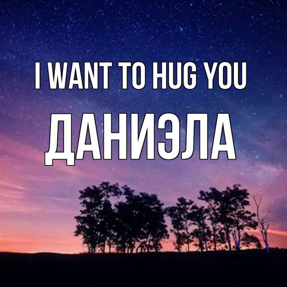 Greetings card с именем, Даниэла I want to hug you силуэты деревьев Greetings with text for free download 