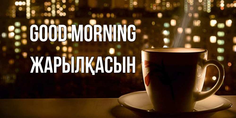 Greetings card с именем, Жарылқасын Good morning утрешнее настроение Greetings with text for free download 