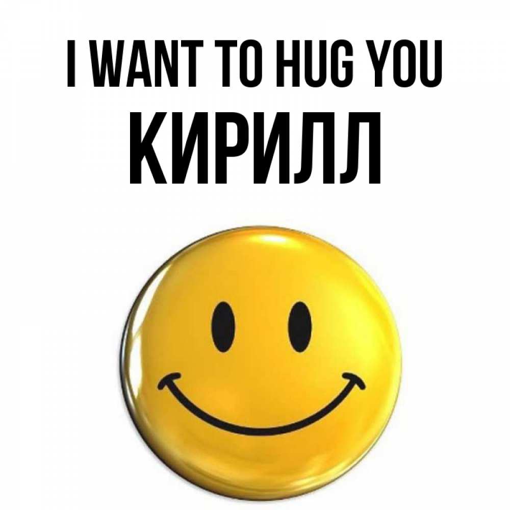 Greetings card с именем, Кирилл I want to hug you открытки которые можно подписывать онлайн по своему усмотрению бесплатно Greetings with text for free download 