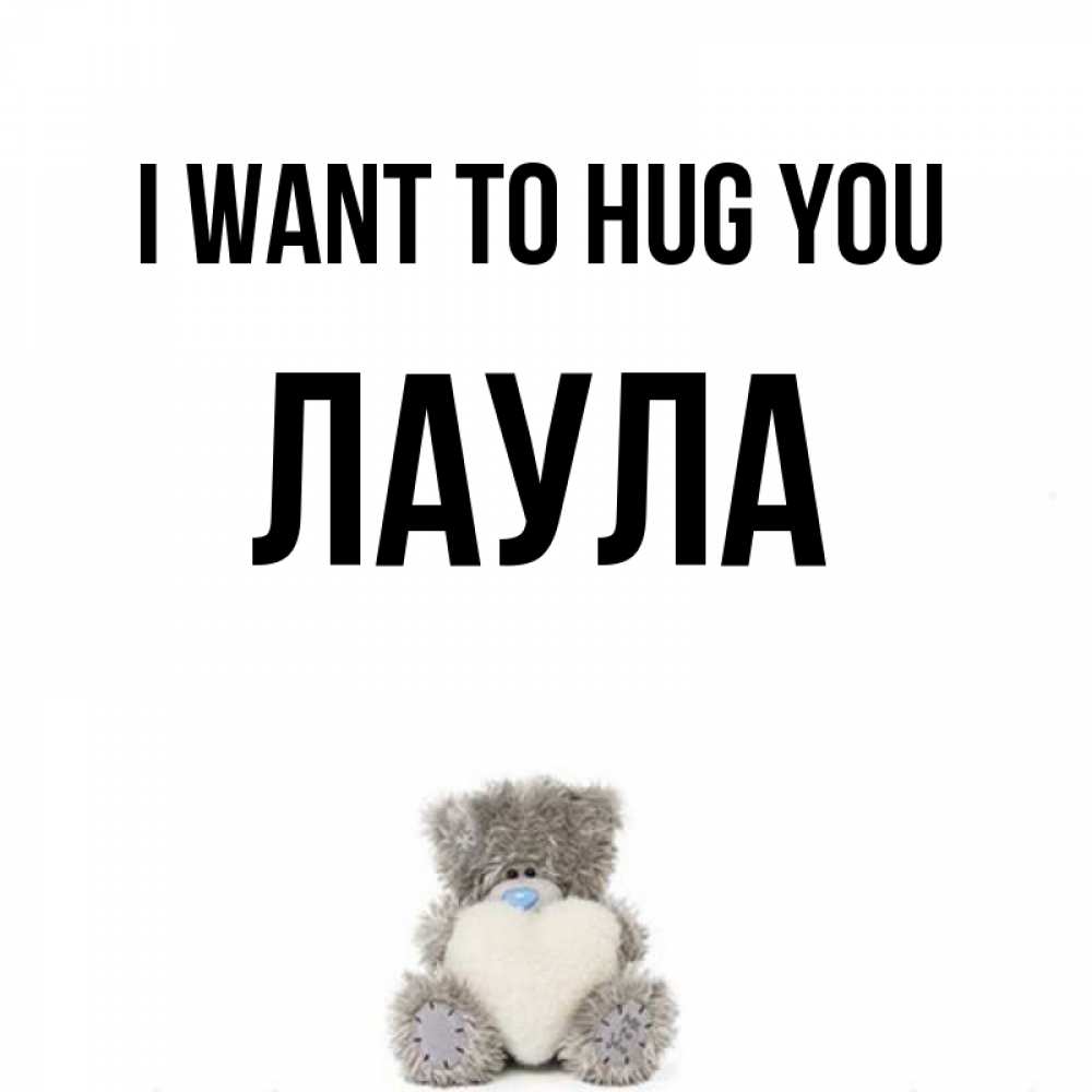 Greetings card с именем, ЛАУЛА I want to hug you медвежонок с сердечком белого цвета Greetings with text for free download 