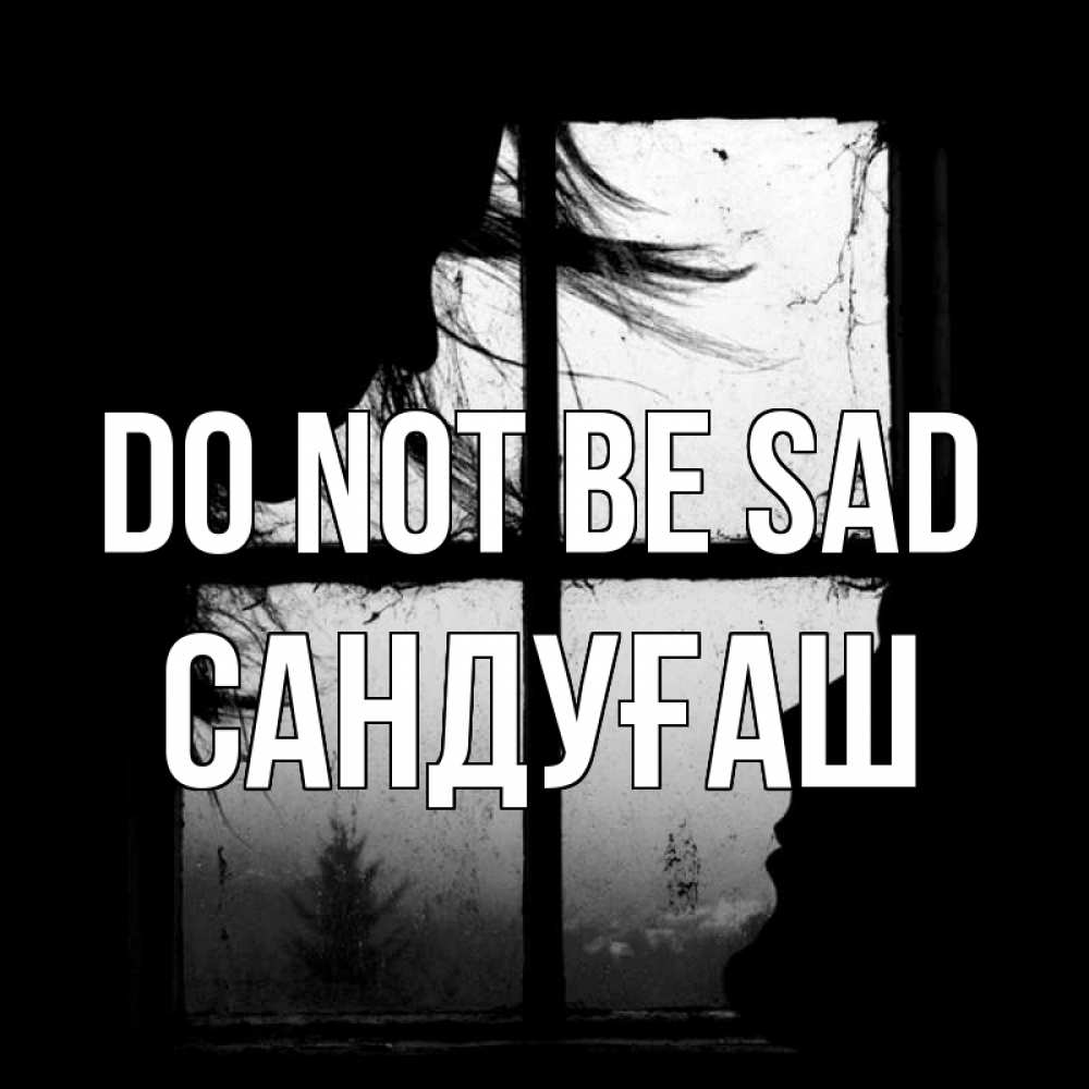 Greetings card с именем, САНДУҒАШ Do not be sad открытки для родных Greetings with text for free download 