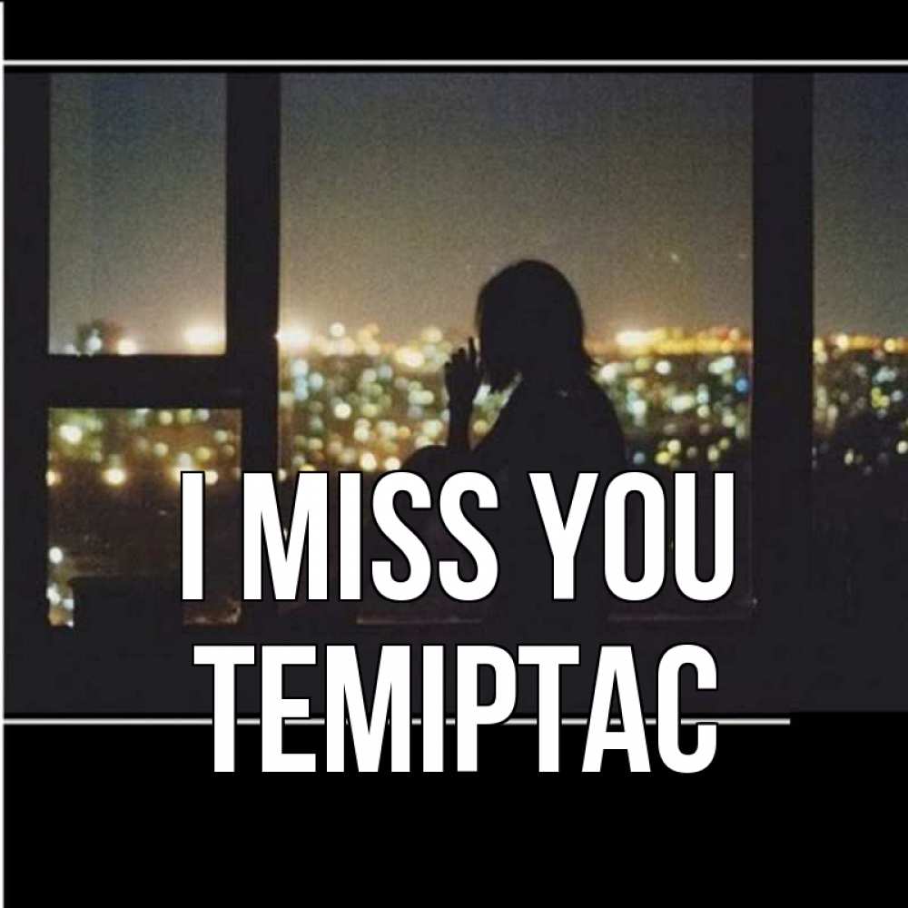 Greetings card с именем, ТЕМІРТАС I miss you у окна Greetings with text for free download 