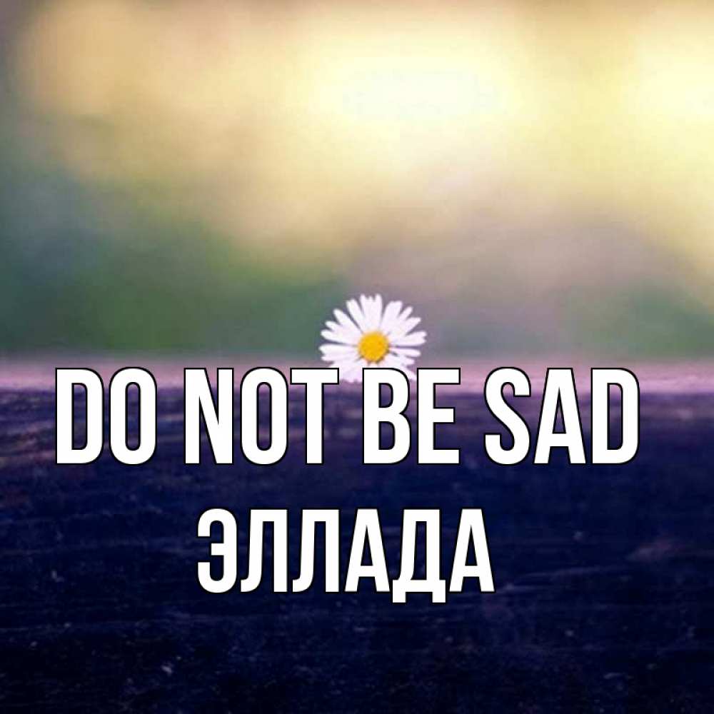 Greetings card с именем, Эллада Do not be sad красота Greetings with text for free download 