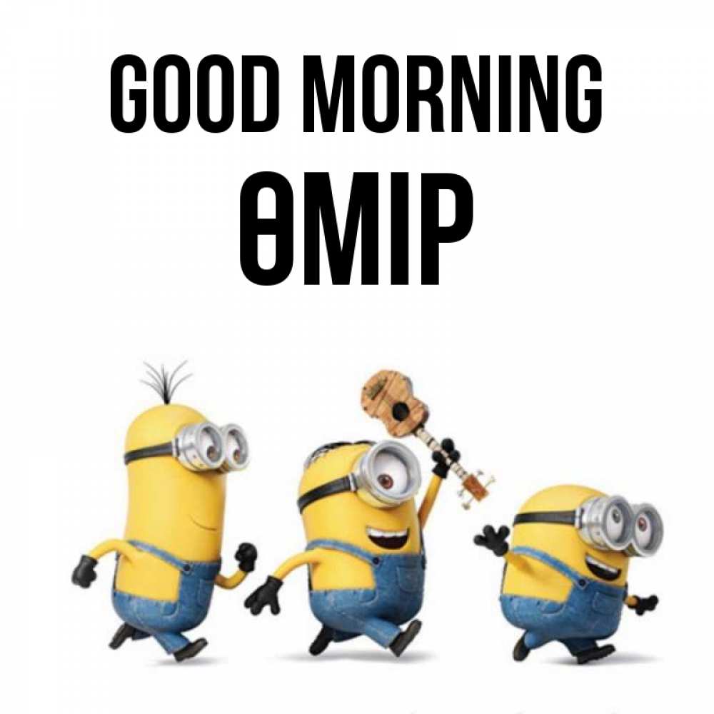 Greetings card с именем, ӨМІР Good morning миньоны и прекрасное утро Greetings with text for free download 