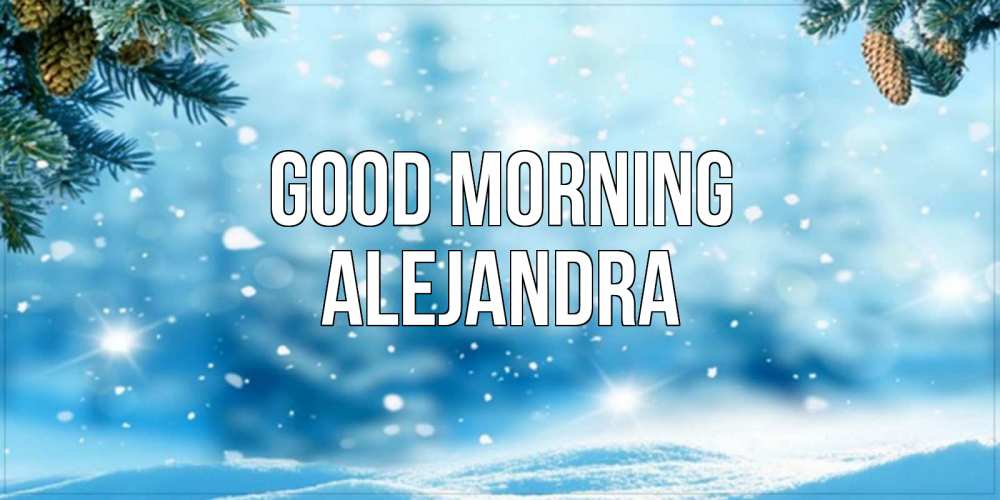 Greetings card с именем, Alejandra Good morning зимнее доброе утро Greetings with text for free download 