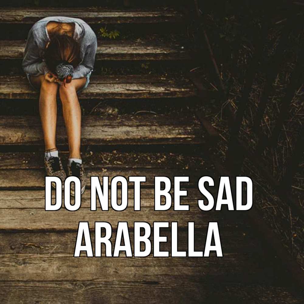 Greetings card с именем, Arabella Do not be sad девушка сидит на деревянных ступеньках Greetings with text for free download 