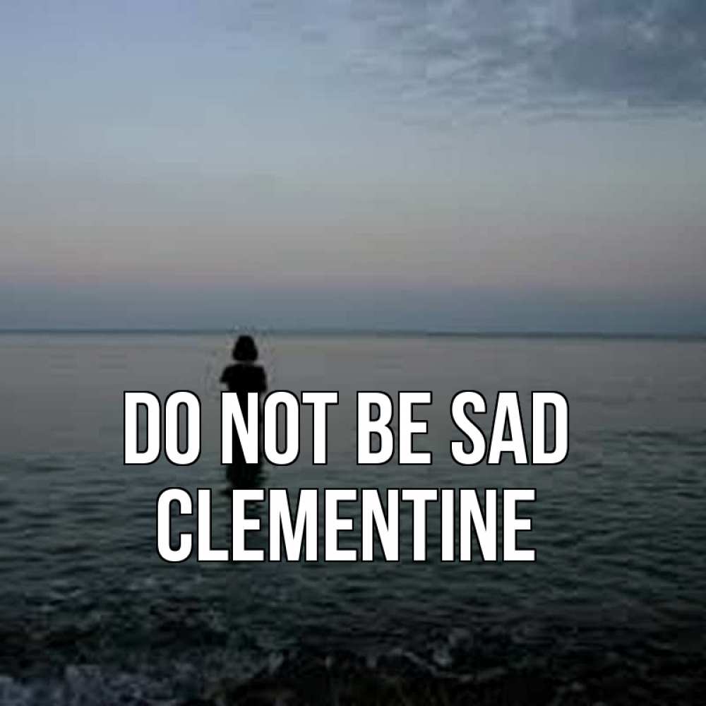 Greetings card с именем, Clementine Do not be sad девушка Greetings with text for free download 