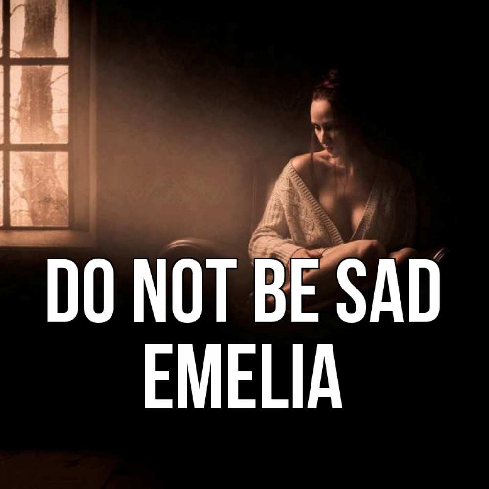 Greetings card с именем, Emelia Do not be sad сидя у окна Greetings with text for free download 