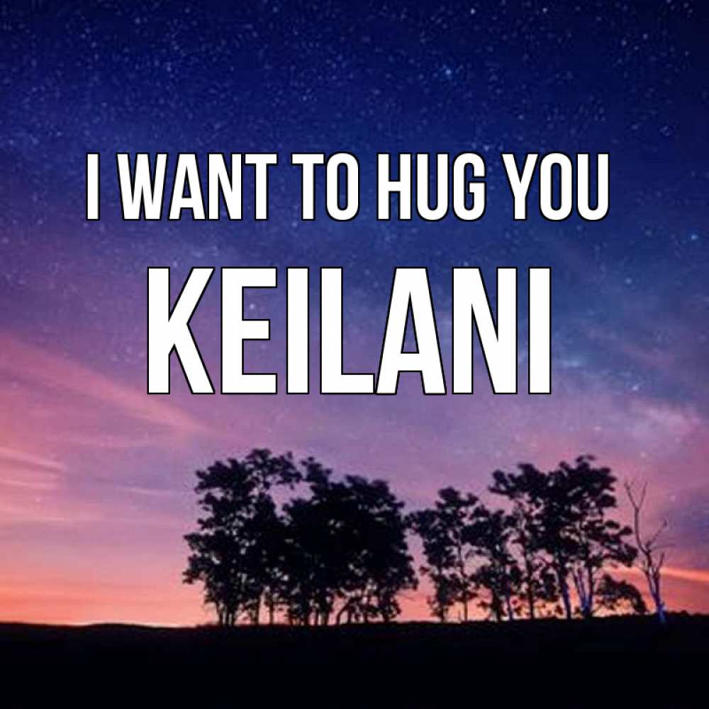 Greetings card с именем, Keilani I want to hug you силуэты деревьев Greetings with text for free download 