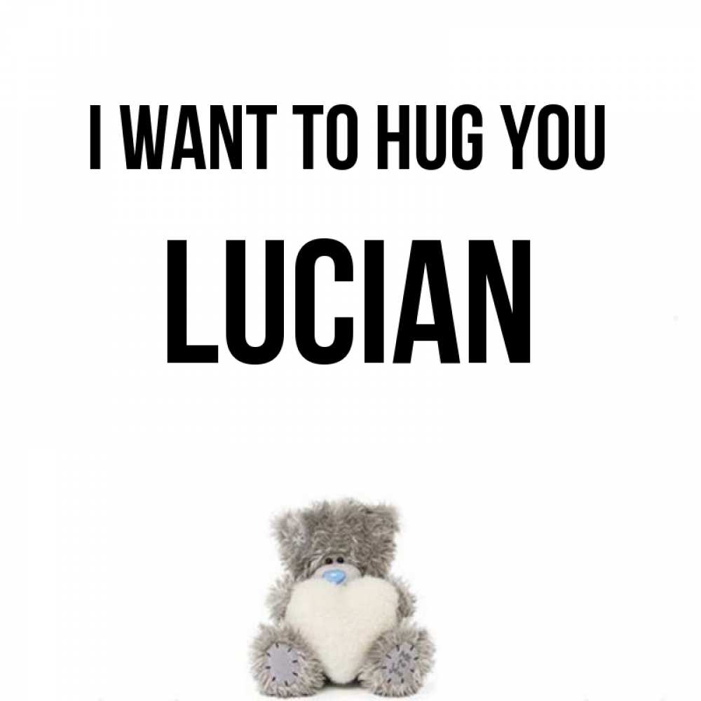 Greetings card с именем, Lucian I want to hug you медвежонок с сердечком белого цвета Greetings with text for free download 