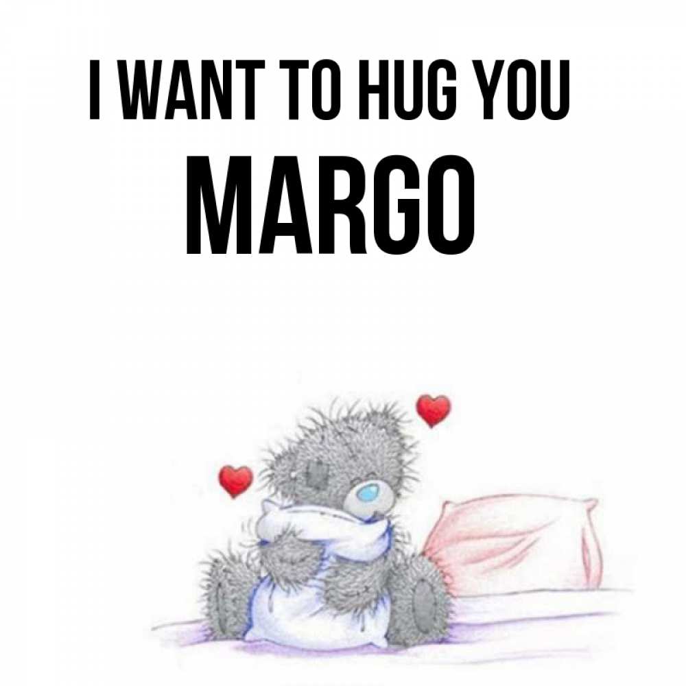 Greetings card с именем, Margo I want to hug you сердечки мишка Тедди и кроватка Greetings with text for free download 
