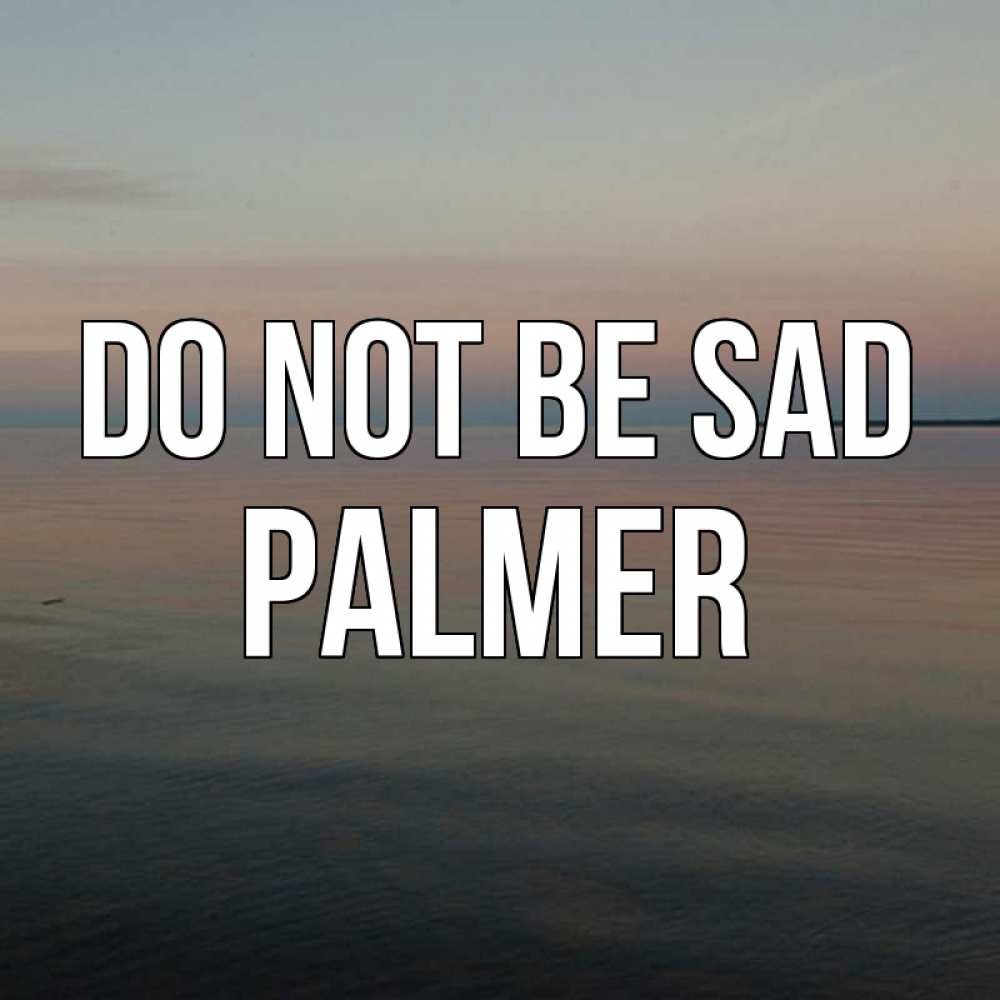 Greetings card с именем, Palmer Do not be sad водная гладь Greetings with text for free download 