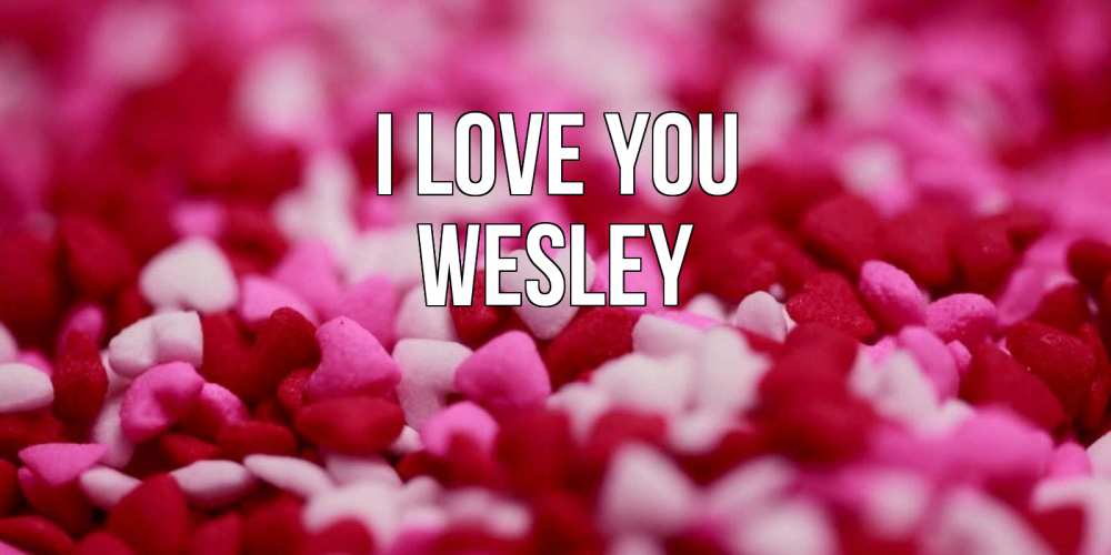 Greetings card с именем, Wesley I love you красивая открытка с признанием в любви Greetings with text for free download 