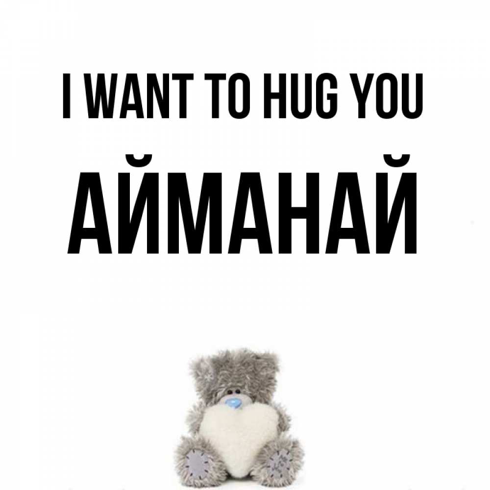 Greetings card с именем, Айманай I want to hug you медвежонок с сердечком белого цвета Greetings with text for free download 