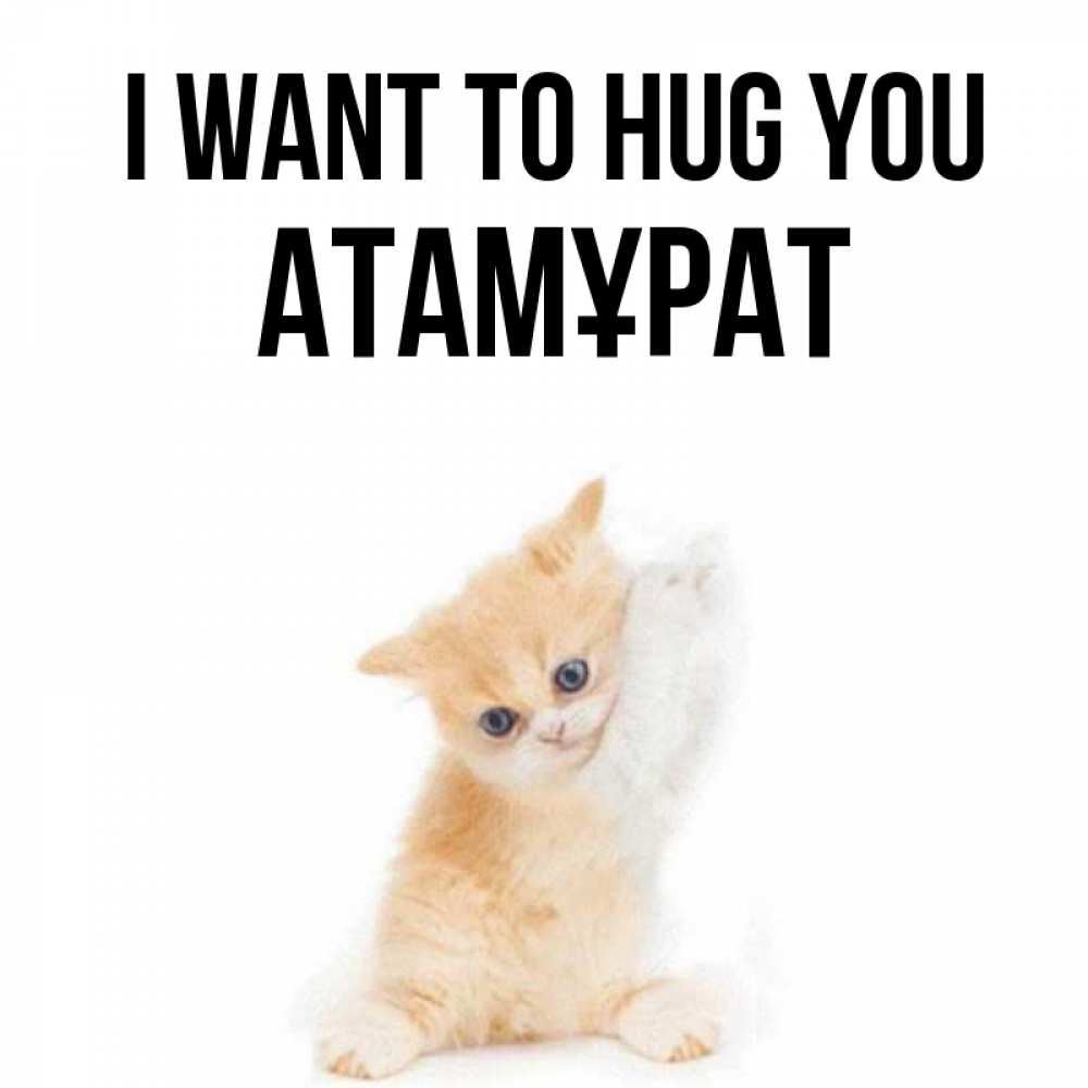 Greetings card с именем, Атамұрат I want to hug you я хочу очень скорее обнимаешек Greetings with text for free download 