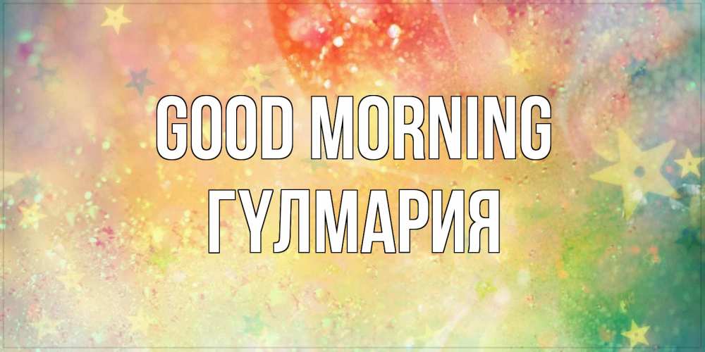 Greetings card с именем, ГҮЛМАРИЯ Good morning красивая открытка с пожеланиями добрейшего утра Greetings with text for free download 