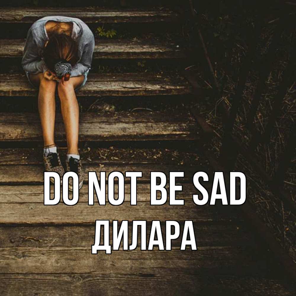 Greetings card с именем, Дилара Do not be sad девушка сидит на деревянных ступеньках Greetings with text for free download 