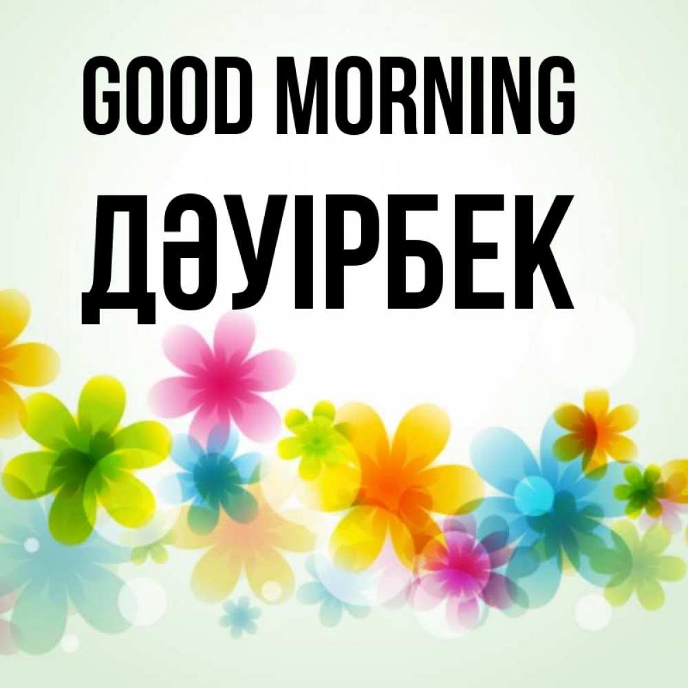 Greetings card с именем, Дәуірбек Good morning позитивные цветочки Greetings with text for free download 