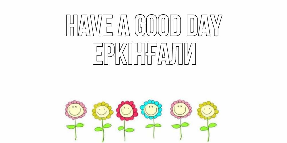 Greetings card с именем, Еркінғали Have a good day открытка на каждый день позитивного дня Greetings with text for free download 