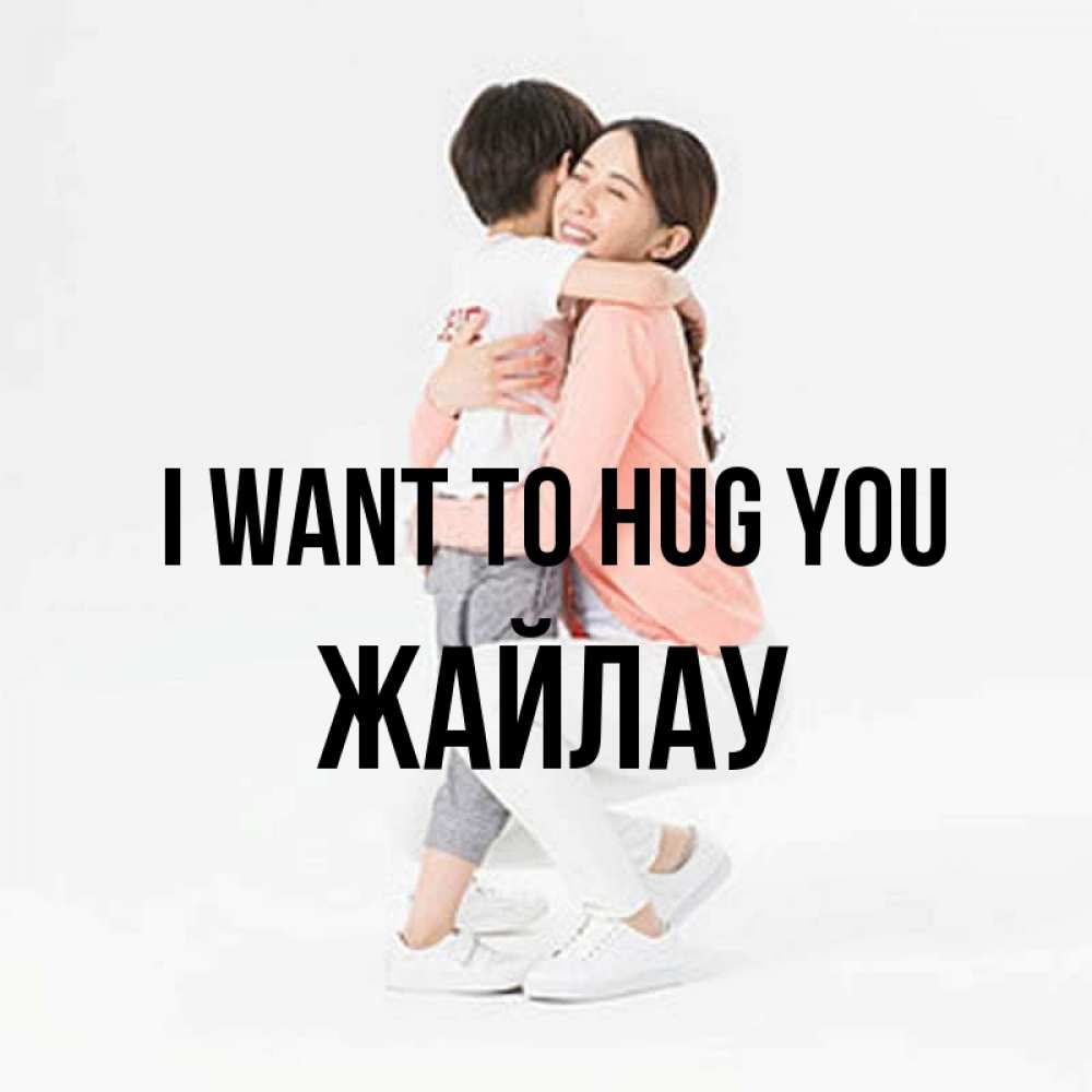 Greetings card с именем, Жайлау I want to hug you соскучилась по сыну Greetings with text for free download 