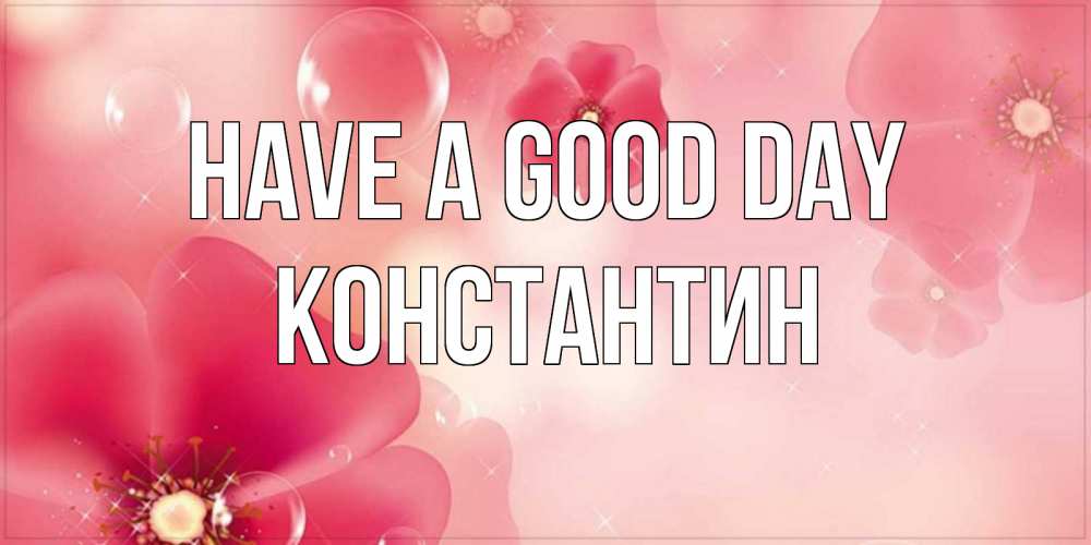 Greetings card с именем, Константин Have a good day красивая открытка с цветами Greetings with text for free download 