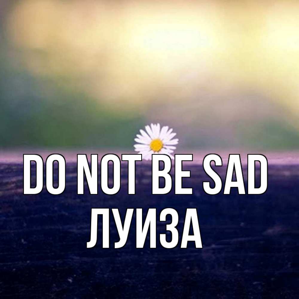 Greetings card с именем, Луиза Do not be sad красота Greetings with text for free download 